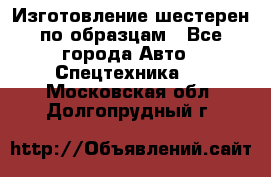 Изготовление шестерен по образцам - Все города Авто » Спецтехника   . Московская обл.,Долгопрудный г.